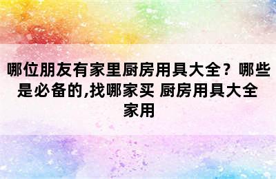 哪位朋友有家里厨房用具大全？哪些是必备的,找哪家买 厨房用具大全家用